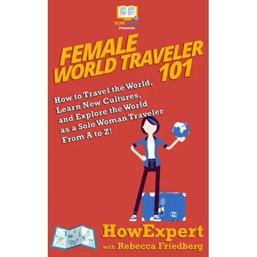 Female World Traveler 101: How to Travel the World, Learn New Cultures, and Explore the World as a Solo Woman Traveler From A to Z! - Paperback