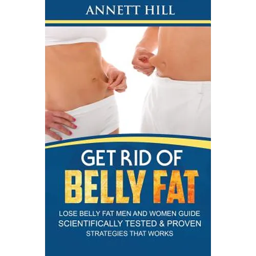 Get Rid of Belly Fat! Lose Belly Fat Men and Women Guide: Scientifically Tested and Proven Strategies That Works - Paperback