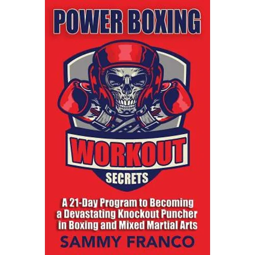 Power Boxing Workout Secrets: A 21-Day Program to Becoming a Devastating Knockout Puncher in Boxing and Mixed Martial Arts - Paperback
