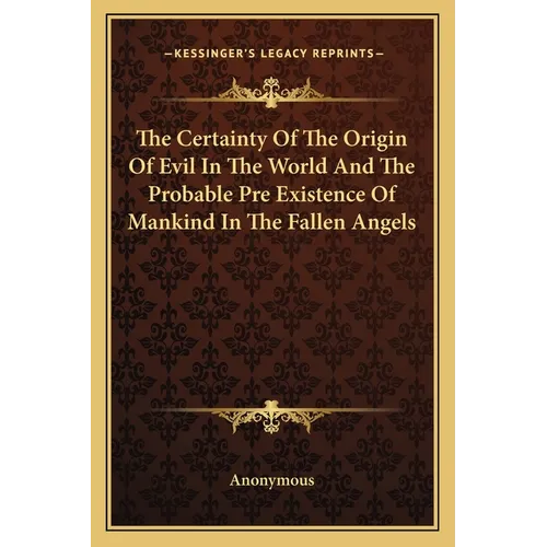 The Certainty Of The Origin Of Evil In The World And The Probable Pre Existence Of Mankind In The Fallen Angels - Paperback