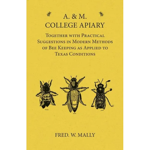 A. & M. College Apiary - Together with Practical Suggestions in Modern Methods of Bee Keeping as Applied to Texas Conditions - Paperback