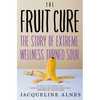 The Fruit Cure: The Story of Extreme Wellness Turned Sour - Hardcover