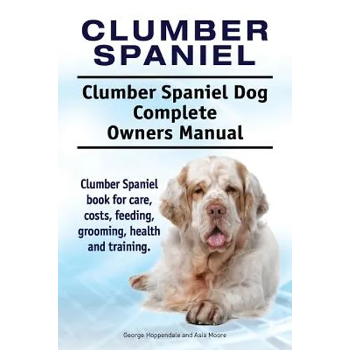 Clumber Spaniel. Clumber Spaniel Dog Complete Owners Manual. Clumber Spaniel book for care, costs, feeding, grooming, health and training. - Paperback
