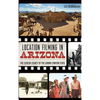 Location Filming in Arizona: The Screen Legacy of the Grand Canyon State - Hardcover