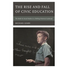 The Rise and Fall of Civic Education: The Battle for Social Studies in a Shifting Historical Landscape - Paperback