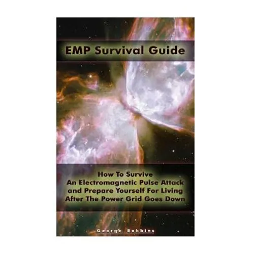 EMP Survival Guide: How To Survive An Electromagnetic Pulse Attack and Prepare Yourself For Living After The Power Grid Goes Down: (Surviv - Paperback
