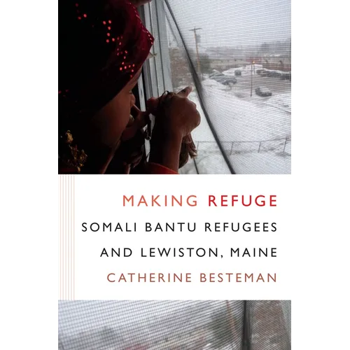 Making Refuge: Somali Bantu Refugees and Lewiston, Maine - Paperback