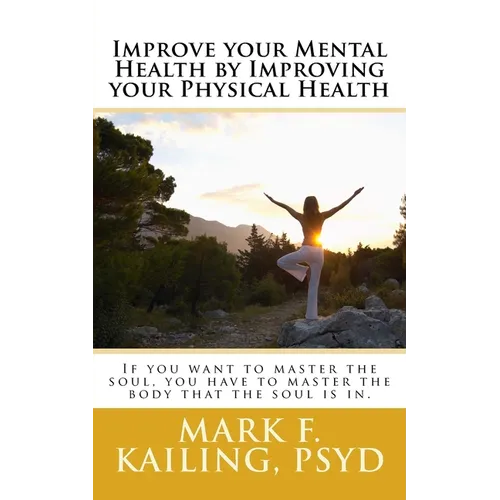 Improve your Mental Health by Improving your Physical Health: If you want to master the soul, you have to master the body that the soul is in. - Paperback
