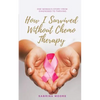 How I Survived Without Chemo Therapy: One Woman's Story From Diagnosed to Thriving - Paperback