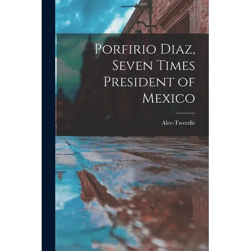 Porfirio Diaz, Seven Times President of Mexico - Paperback