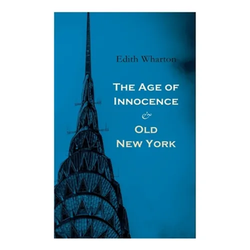 The Age of Innocence & Old New York: Tales of The Big Apple: False Dawn, The Old Maid, The Spark & New Year's Day - Paperback