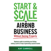 How to Start & Scale an Airbnb Business Without Owning Property: Beginners guide to marketing your listings, making a profit in 9 days & generating a - Paperback