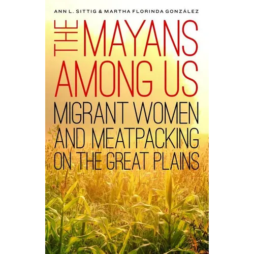 The Mayans Among Us: Migrant Women and Meatpacking on the Great Plains - Hardcover