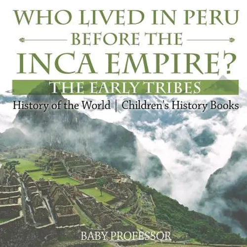 Who Lived in Peru before the Inca Empire? The Early Tribes - History of the World Children's History Books - Paperback