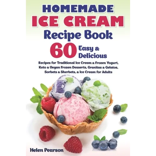 Homemade Ice Cream Recipe Book: 60 Easy & Delicious Recipes of Traditional Ice Cream & Frozen Yogurt, Keto & Vegan Frozen Desserts, Granitas & Gelatos - Paperback