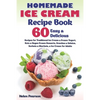Homemade Ice Cream Recipe Book: 60 Easy & Delicious Recipes of Traditional Ice Cream & Frozen Yogurt, Keto & Vegan Frozen Desserts, Granitas & Gelatos - Paperback