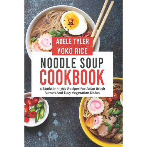 Noodle Soup Cookbook: 4 Books In 1: 300 Recipes For Asian Broth Ramen And Vegetarian Dishes - Paperback