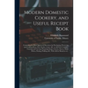 Modern Domestic Cookery, and Useful Receipt Book: Containing the Most Approved Directions for Purchasing, Preserving and Cooking Meat, Fish, Poultry, - Paperback