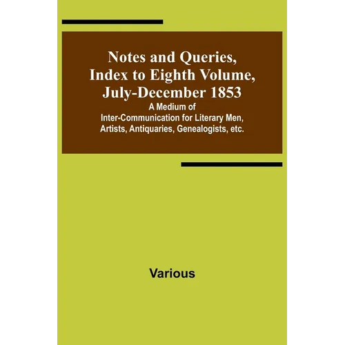Notes and Queries, Index to Eighth Volume, July-December 1853; A Medium of Inter-communication for Literary Men, Artists, Antiquaries, Genealogists, e - Paperback