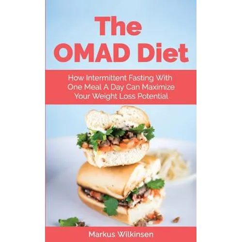 The OMAD Diet: How Intermittent Fasting With One Meal A Day Can Maximize Your Weight Loss Potential - Paperback