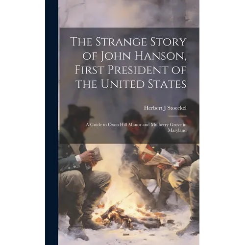 The Strange Story of John Hanson, First President of the United States: a Guide to Oxon Hill Manor and Mulberry Grove in Maryland - Hardcover