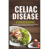 Celiac Disease Cookbook: The Ultimate Guide to a Gluten-Free Lifestyle Boosting Health with Delicious Recipes and Practical Tips - Paperback