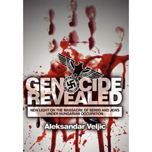 Genocide Revealed: New Light on the Massacre of Serbs and Jews Under Hungarian Occupation - Hardcover