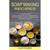 Soap Making Recipes: The Ultimate Beginners Guide to Effectively Make Natural Soaps at Home (The Ultimate Guide Book for Beginners to Learn Homemade S - Paperback