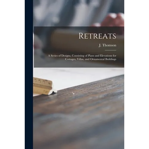 Retreats: a Series of Designs, Consisting of Plans and Elevations for Cottages, Villas, and Ornamental Buildings - Paperback
