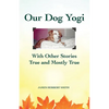 Our Dog Yogi With Other Stories True and Mostly True - Paperback