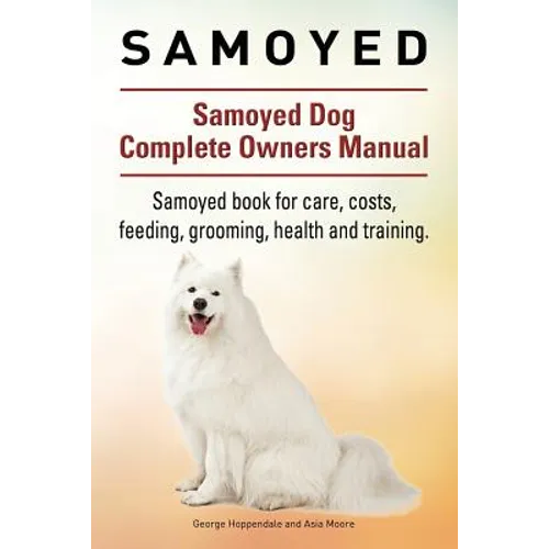 Samoyed. Samoyed Dog Complete Owners Manual. Samoyed book for care, costs, feeding, grooming, health and training. - Paperback