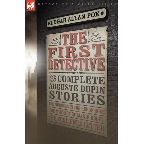 The First Detective: The Complete Auguste Dupin Stories-The Murders in the Rue Morgue, the Mystery of Marie Roget & the Purloined Letter - Paperback