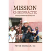 Mission Chiropractic: Changing the World By Touching Lives - Hardcover