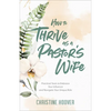 How to Thrive as a Pastor's Wife: Practical Tools to Embrace Your Influence and Navigate Your Unique Role - Paperback