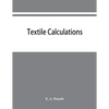 Textile calculations: a complete guide to all calculations relating to the construction of all kinds of yarns and fabrics, the analysis of cloth, etc. - Paperback