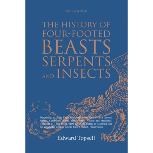 The History of Four-Footed Beasts, Serpents and Insects Vol. II of III: Describing at Large Their True and Lively Figure, Their Several Names, Conditi - Paperback