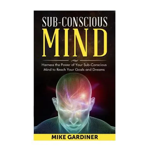 Subconscious Mind: Harness the Power of Your Sub-conscious Mind to Reach Your Goals and Dreams - Paperback