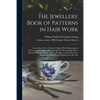 The Jewellers' Book of Patterns in Hair Work: Containing a Great Variety of Copper-plate Engravings of Devices and Patterns in Hair; Suitable for Mour - Paperback
