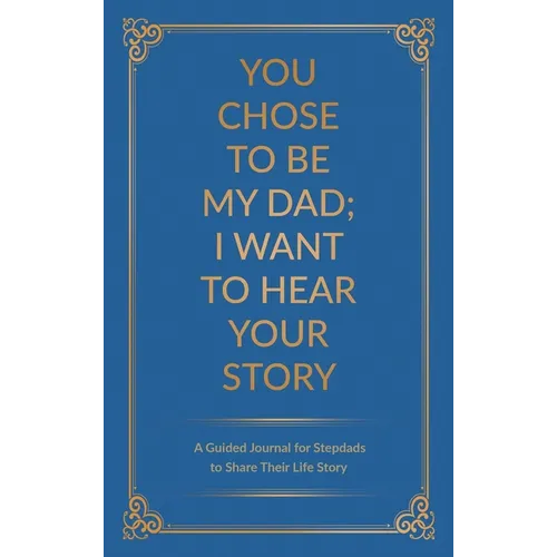 You Chose to Be My Dad; I Want to Hear Your Story: A Guided Journal for Stepdads to Share Their Life Story - Hardcover