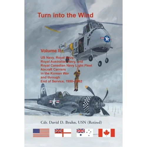 Turn into the Wind, Volume II: US Navy, Royal Navy, Royal Australian Navy, and Royal Canadian Navy Light Fleet Aircraft Carriers in the Korean War and - Paperback