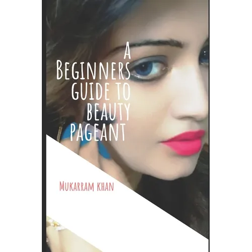 A Beginners Guide to Beauty Pageant: All you wanted to know about winning the beauty crown. A step by step guide to success. - Paperback