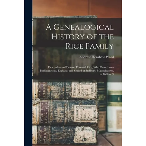 A Genealogical History of the Rice Family: Descendants of Deacon Edmund Rice, Who Came From Berkhamstead, England, and Settled at Sudbury, Massachuset - Paperback