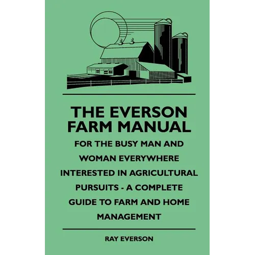 The Everson Farm Manual - For The Busy Man And Woman Everywhere Interested In Agricultural Pursuits - A Complete Guide To Farm And Home Management - Paperback