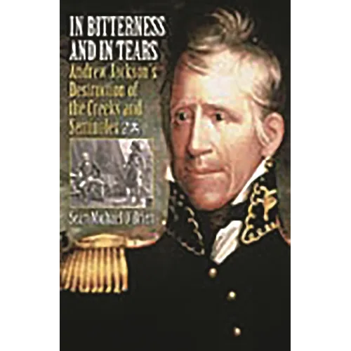 In Bitterness and in Tears: Andrew Jackson's Destruction of the Creeks and Seminoles - Hardcover