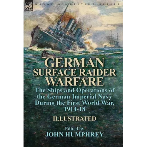 German Surface Raider Warfare: the Ships and Operations of the German Imperial Navy During the First World War, 1914-18 - Hardcover