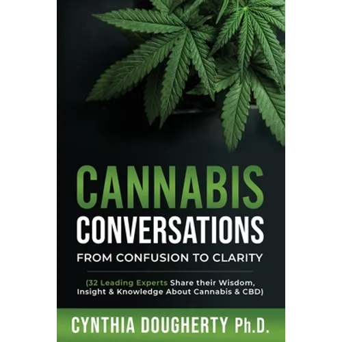 Cannabis Conversations: From Confusion to Clarity (32 Leading Experts Share their Wisdom, Insight & Knowledge About Cannabis & CBD) - Paperback