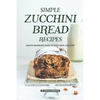 Simple Zucchini Bread Recipes: Mouth-Watering Ways to Bake with Zucchini - Paperback