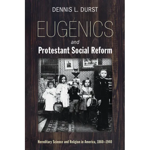 Eugenics and Protestant Social Reform: Hereditary Science and Religion in America, 1860-1940 - Hardcover
