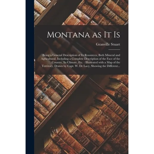 Montana as It is [microform]: Being a General Description of Its Resources, Both Mineral and Agricultural, Including a Complete Description of the F - Paperback