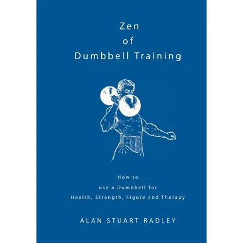 Zen of Dumbbell Training: How to use a Dumbbell for Health, Strength, Figure and Therapy - Paperback